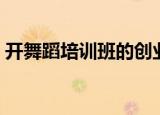 开舞蹈培训班的创业计划书（开舞蹈培训班）