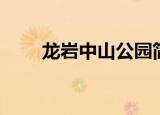 龙岩中山公园简介（龙岩中山公园）