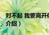 对不起 我要离开你（关于对不起 我要离开你介绍）