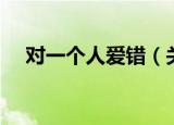 对一个人爱错（关于对一个人爱错介绍）