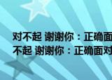 对不起 谢谢你：正确面对生活和工作的70种姿态（关于对不起 谢谢你：正确面对生活和工作的70种姿态介绍）