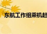 东航工作组乘机赶往事发地（东航工资表）