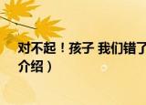 对不起！孩子 我们错了！（关于对不起！孩子 我们错了！介绍）