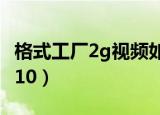 格式工厂2g视频如何压缩到500（格式工厂2 10）
