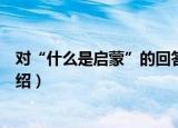 对“什么是启蒙”的回答（关于对“什么是启蒙”的回答介绍）