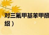 对三氟甲基苯甲醛（关于对三氟甲基苯甲醛介绍）