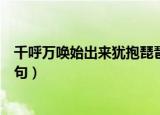 千呼万唤始出来犹抱琵琶半遮面赏析（千呼万唤始出来下一句）