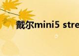 戴尔mini5 streak（戴尔mini5刷机）