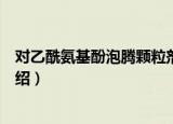 对乙酰氨基酚泡腾颗粒剂（关于对乙酰氨基酚泡腾颗粒剂介绍）