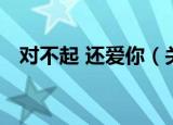 对不起 还爱你（关于对不起 还爱你介绍）