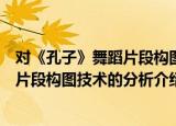 对《孔子》舞蹈片段构图技术的分析（关于对《孔子》舞蹈片段构图技术的分析介绍）