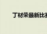 丁材荣最新比赛视频百度（丁材荣）