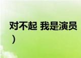 对不起 我是演员（关于对不起 我是演员介绍）