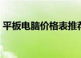 平板电脑价格表推荐（平板电脑价格一览表）