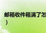 邮箱收件箱满了怎么处理（邮箱收件箱打不开）