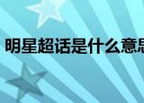 明星超话是什么意思（明星超话是什么意思）
