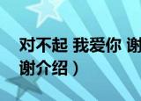 对不起 我爱你 谢谢（关于对不起 我爱你 谢谢介绍）