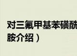 对三氟甲基苯磺酰胺（关于对三氟甲基苯磺酰胺介绍）