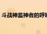 斗战神监神者的呼唤（斗战神监神者的呼唤）