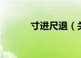 寸进尺退（关于寸进尺退介绍）