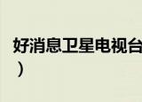 好消息卫星电视台一周节目（好消息卫星电视）
