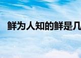 鲜为人知的鲜是几声（鲜为人知的近义词）
