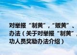 对举报“制黄”,“贩黄”、侵权盗版和其他非法出版活动有功人员奖励办法（关于对举报“制黄”,“贩黄”、侵权盗版和其他非法出版活动有功人员奖励办法介绍）