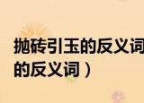 抛砖引玉的反义词和近义词是什么（抛砖引玉的反义词）