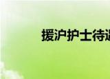 援沪护士待遇和政策（援护宏）