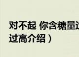 对不起 你含糖量过高（关于对不起 你含糖量过高介绍）