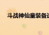 斗战神仙童装备选择（斗战神仙府任务）