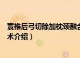 寰椎后弓切除加枕颈融合术（关于寰椎后弓切除加枕颈融合术介绍）