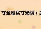 寸金难买寸光阴（关于寸金难买寸光阴介绍）