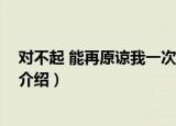 对不起 能再原谅我一次么（关于对不起 能再原谅我一次么介绍）