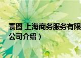 寰图 上海商务服务有限公司（关于寰图 上海商务服务有限公司介绍）
