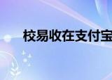 校易收在支付宝哪里能找到（校易收）