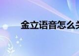 金立语音怎么关闭（金立语音手机）