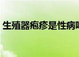 生殖器疱疹是性病吗（生殖器疱疹是性病吗）