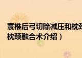 寰椎后弓切除减压和枕颈融合术（关于寰椎后弓切除减压和枕颈融合术介绍）