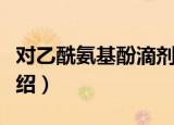 对乙酰氨基酚滴剂（关于对乙酰氨基酚滴剂介绍）