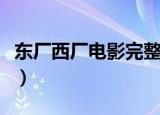 东厂西厂电影完整版叫什么名（东厂西厂电影）