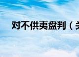 对不供夷盘判（关于对不供夷盘判介绍）