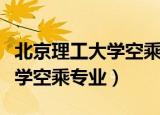 北京理工大学空乘专业是本科吗（北京理工大学空乘专业）
