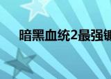 暗黑血统2最强镰刀（暗黑血统好玩吗）