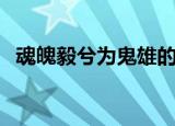 魂魄毅兮为鬼雄的作者（魂魄毅兮为鬼雄）