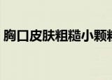 胸口皮肤粗糙小颗粒怎么办（胸口皮肤粗糙）