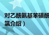 对乙酰氨基苯磺酰氯（关于对乙酰氨基苯磺酰氯介绍）