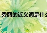 秀丽的近义词是什么二年级（秀丽的近义词）