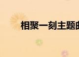 相聚一刻主题曲（相聚一刻主题曲）