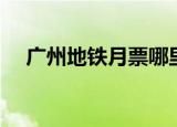 广州地铁月票哪里有卖（广州地铁月票）